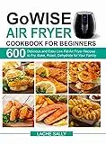 GoWISE Air Fryer Cookbook for Beginners: 600 Delicious and Easy Low-Fat Air Fryer Recipes to Fry, Bake, Roast, Dehydrate for Your Family