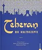 Persische Küche: Teheran. Die Kultrezepte. Orientalisch kochen mit Rezepten aus dem Iran. Ein Kochbuch aus dem Orient in der Kultrezeptreihe.: Die Kultrezepte