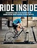 Ride Inside: The Essential Guide to Get the Most Out of Indoor Cycling, Smart Trainers, Classes, and Apps