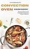 Convection Oven Cookbook: Delicious and Easy-to-Cook Countertop Convection Oven Recipes for Beginners