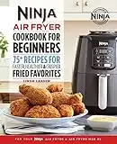 The Official Ninja Air Fryer Cookbook for Beginners: 75+ Recipes for Faster, Healthier, & Crispier Fried Favorites (Ninja Cookbooks)