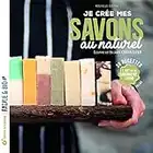 Je crée mes savons au naturel: L'art de la savonnerie à froid