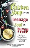 Chicken Soup for the Teenage Soul on Tough Stuff: Stories of Tough Times and Lessons Learned (Chicken Soup for the Soul)