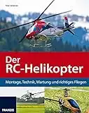 Der RC-Helikopter: Montage, Technik, Wartung und richtiges Fliegen