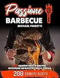 PASSIONE BARBECUE: 200 squisite ricette BBQ per diventare un maestro della griglia