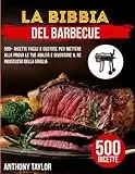 La Bibbia Del Barbecue: 500+ Ricette Facili e Gustose Per Mettere Alla Prova le Tue Abilità e Diventare il Re Indiscusso Della Griglia