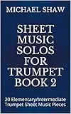 Sheet Music Solos For Trumpet Book 2: 20 Elementary/Intermediate Trumpet Sheet Music Pieces