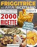 FRIGGITRICE AD ARIA: IL RICETTARIO: 2000 Ricette Croccanti per Friggere, Grigliare e Arrostire i Tuoi Piatti in Pochissimi Minuti. Inclusi Consigli e Tecniche per Una Frittura Perfetta!