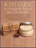 A DIY Guide to Therapeutic Body and Skin Care Recipes: Homemade Body Lotions, Skin Creams, Whipped Butters, and Herbal Balms and Salves (The Art of the Bath Book 3)