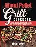 Wood Pellet Grill COOKBOOK: Master The Wood Pellet And Smoker Grill And Polish Your Expertise Of Grilling And Barbecuing With Requisite Tips And Tricks & Different Recipes