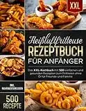 Heißluftfritteuse Rezeptbuch für Anfänger: Das XXL-Kochbuch mit 500 einfachen und gesunden Rezepten zum Frittieren ohne Öl für Freunde und Familie (inkl. Nährwertangaben)