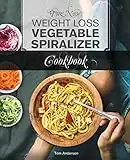 The New Weight Loss Vegetable Spiralizer Cookbook (Ed 2): 101 Tasty Spiralizer Recipes For Your Vegetable Slicer & Zoodle Maker (zoodler, spiraler, spiral slicer)