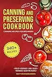 CANNING AND PRESERVING COOKBOOK: Canning Recipes for Beginners with 340+ Recipes of Preserves (Including Sugar-Free), Pickling, Beverages, Jams, Sauces, and Marinades. Pressure Canning Book Kit