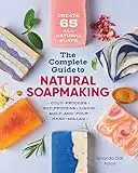 The Complete Guide to Natural Soap Making: Create 65 All-Natural Cold-Process, Hot-Process, Liquid, Melt-And-Pour, and Hand-Milled Soaps