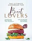 The Ultimate Cookbook for Beet Lovers: Interesting Beet Recipes That You Would Love to Explore with Family and Friends