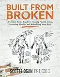 Built from Broken: A Science-Based Guide to Healing Painful Joints, Preventing Injuries, and Rebuilding Your Body