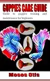 GUPPIES CARE GUIDE: Guide to guppies training and maintenance for beginners (English Edition)