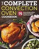 The Complete Convection Oven Cookbook: 75 Essential Recipes and Easy Cooking Techniques for Any Convection Oven