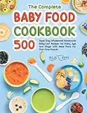 The Complete Baby Food Cookbook: 500 Super Easy Wholesome Homemade Baby-Led Recipes For Every Age And Stage With Meal Plans For First-Time Parents
