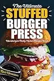 The Ultimate Stuffed Burger Press Hamburger Patty Maker Recipe Book: Cookbook Guide for Express Home, Grilling, Camping, Sports Events or Tailgating, Non Stick 3-in-1 Original Kitchen Crafted Sliders