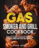 Gas Smoker and Grill Cookbook: Ultimate Grilling Cookbook for Real Pitmasters, Includes Irresistible Meat, Fish, Poultry, Game, and Vegetable Recipes