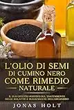 L'olio di semi di cumino nero come rimedio naturale: Il suo effetto positivo sul trattamento delle malattie e sulla salute dell' organismo