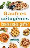 Gaufres cétogènes: 30 délicieuses recettes de gaufres à faible teneur en glucides adaptées aux personnes en régime cétogène ou régime low-carb ; Recettes spécial gaufrier (livre de cuisine cétogène)