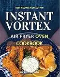 Instant Vortex Air Fryer Oven Cookbook: Enjoy All The Flavor Of Deep Fried With No Remorse. How to Easily Grill, Bake, and Roast Tasty Meals For All Your Dears Without Efforts (English Edition)