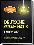 Deutsche Grammatik - Basiswissen: Wortarten, Satzbau, Zeitformen und Zeichensetzung spielend leicht erlernen oder nachschlagen | inkl. effektiver Übungen & Vorlagen für E-mails und Briefe