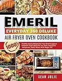 Emeril Everyday 360 Deluxe Air Fryer Oven Cookbook: 1000 Healthy Savory Recipes for Your Emeril Lagasse Power Air Fryer 360 to Air Fry, Bake, Rotisserie, Dehydrate, Toast, Roast, Broil, Bagel, ETC