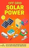 Off Grid Solar Power: Step-By-Step Guide to Make Your Own Solar Power System For RV's, Boats, Tiny Houses, Cars, Cabins and More in as Little as 30 Days