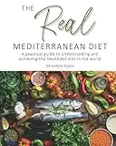 The Real Mediterranean Diet: A practical guide to understanding and achieving the healthiest diet in the world