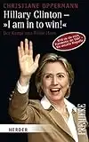 Hillary Clinton - "I am in to win!": Der Kampf ums Weiße Haus: Der Kampf ums Weiße Haus. Wird sie die erste Präsidentin der USA? - Die aktuelle Biografie (Herder Spektrum Premiere)