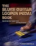 The Blues Guitar Looper Pedal Book: How to Use Your Looper Pedal and Play the Blues