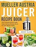 Mueller Austria Juicer Recipe Book: The Complete Home-made Tasty Juicing Recipes Book for Your Whole Family