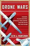 Drone Wars: Pioneers, Killing Machines, Artificial Intelligence, and the Battle for the Future