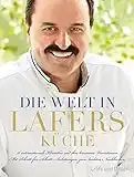 Die Welt in Lafers Küche: 70 internationale Klassiker und ihre kreativen Variationen. Mit Schritt-für-Schritt-Anleitungen zum leichten Nachkochen.