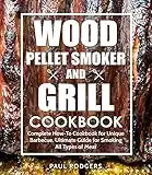 Wood Pellet Smoker and Grill Cookbook: Complete How-To Cookbook for Unique Barbecue, Ultimate Guide for Smoking All Types of Meat