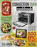 Convection Oven Cookbook: 500 Epic Recipes For Each Convection Oven. How To Use It Easily And Which Buttons To Press At Each Step. The Foolproof Guide. Included Vegan And Gluten-Free Plats!