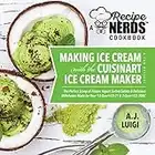 Making Ice Cream with the Cuisinart Ice Cream Maker, a Good Dessert: A Recipe Nerds Cookbook: The Perfect Scoop of Frozen Yogurt Sorbet Gelato & Milkshakes ... (A Recipe Nerds Cookbook on Ice Cream 1)