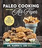 Paleo Cooking with Your Air Fryer: 80+ Recipes for Healthier Fried Food in Less Time