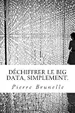 Déchiffrer le Big Data, Simplement.: Acquérir les outils pour agir, de la réflexion à l’usage.